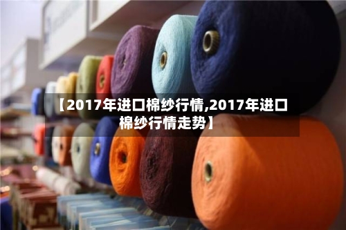 【2017年进口棉纱行情,2017年进口棉纱行情走势】-第3张图片