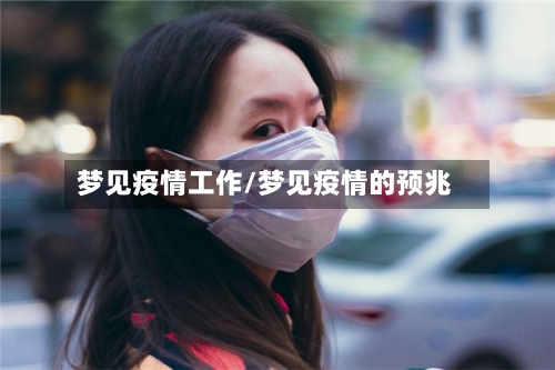 梦见疫情工作/梦见疫情的预兆
