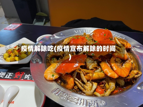 疫情解除吃(疫情宣布解除的时间)-第2张图片