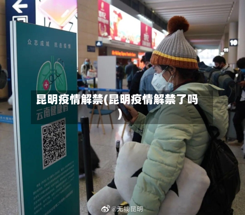 昆明疫情解禁(昆明疫情解禁了吗)-第2张图片
