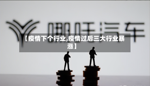 【疫情下个行业,疫情过后三大行业暴涨】