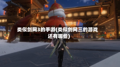 类似剑网3的手游(类似剑网三的游戏还有哪些)-第1张图片