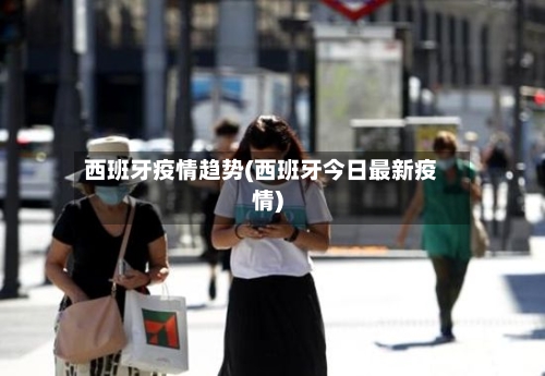 西班牙疫情趋势(西班牙今日最新疫情)