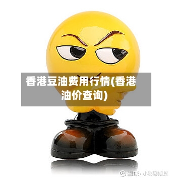 香港豆油费用行情(香港油价查询)